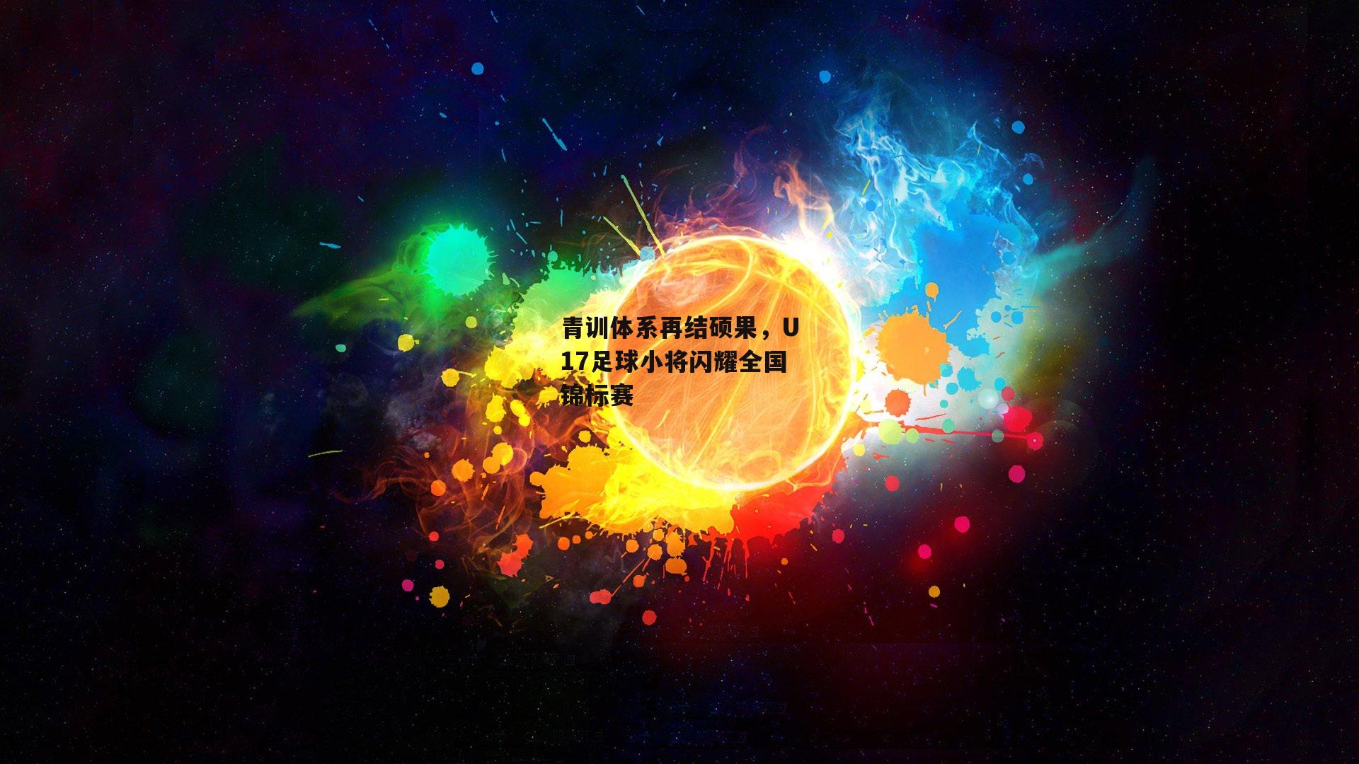 青训体系再结硕果,U17足球小将闪耀全国锦标赛