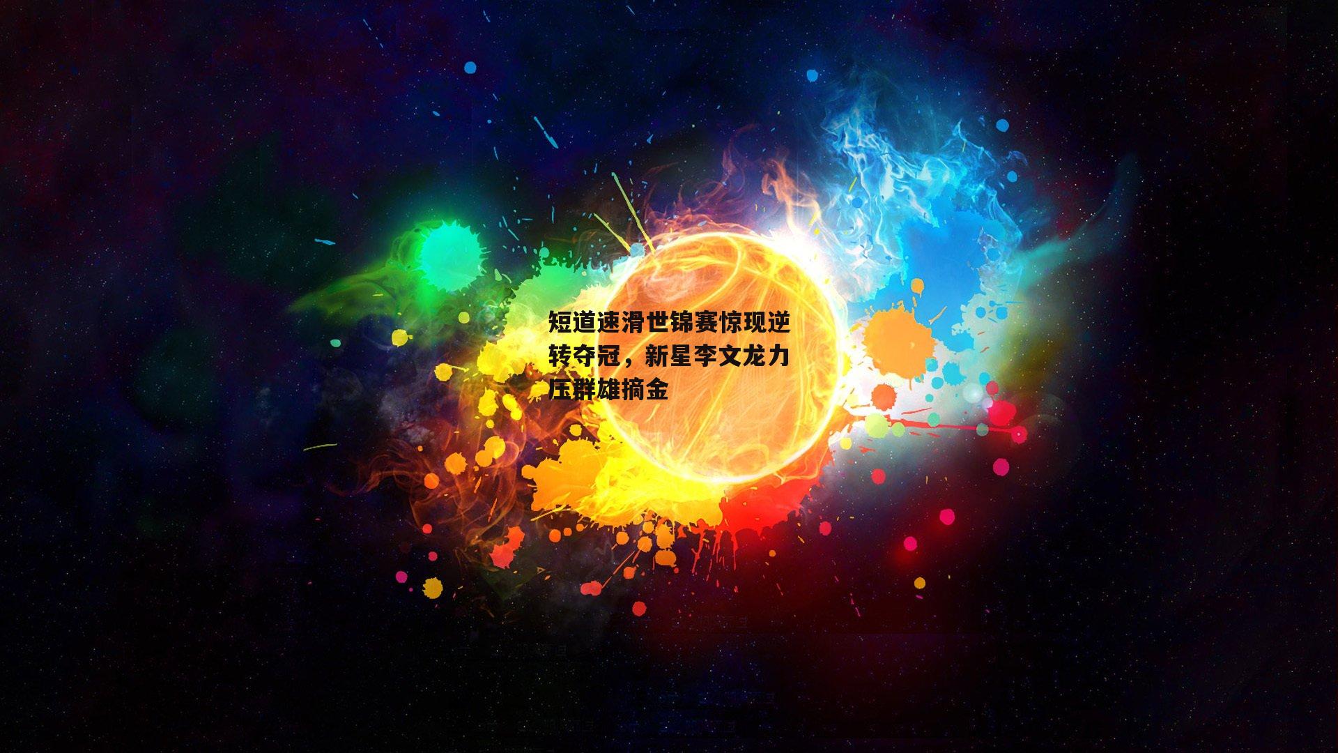 短道速滑世锦赛惊现逆转夺冠，新星李文龙力压群雄摘金